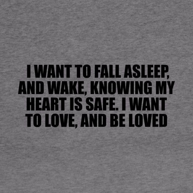 I want to fall asleep, and wake, knowing my heart is safe. I want to love, and be loved by D1FF3R3NT